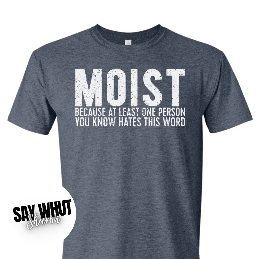 MOIST because one person you know
